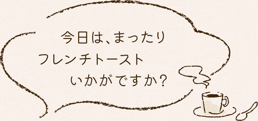 今日は、まったりフレンチトーストいかがですか？